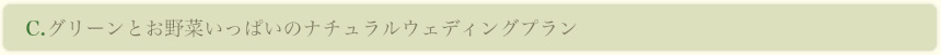 C.グリーンとお野菜いっぱいのナチュラルウェディングプラン